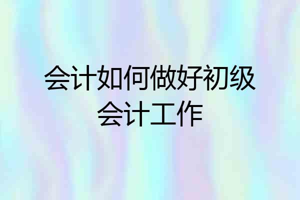 会计如何做好初级会计工作