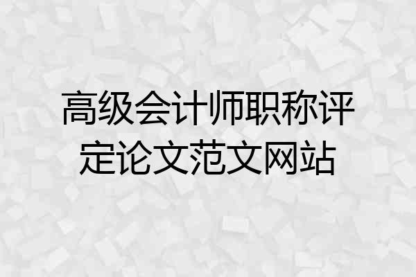 高级会计师职称评定论文范文网站