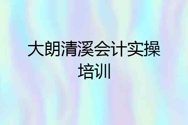 大朗清溪会计实操培训