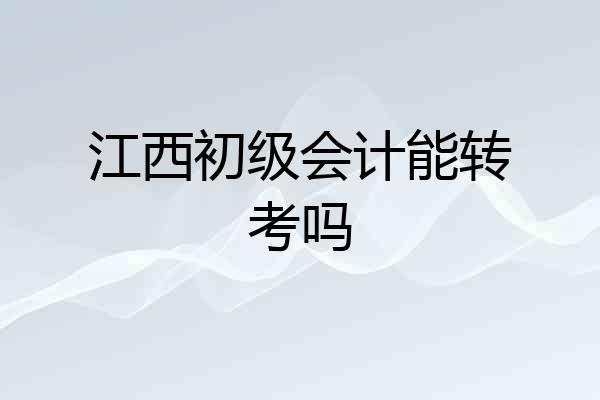 江西初级会计能转考吗