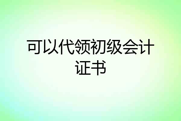 可以代领初级会计证书