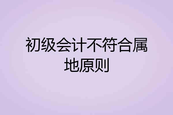 初级会计不符合属地原则