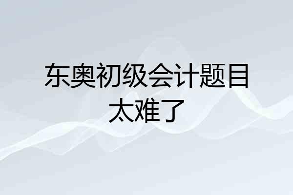 东奥初级会计题目太难了