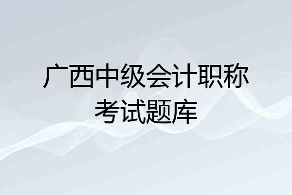 广西中级会计职称考试题库