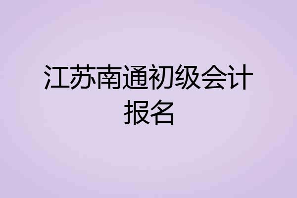 江苏南通初级会计报名