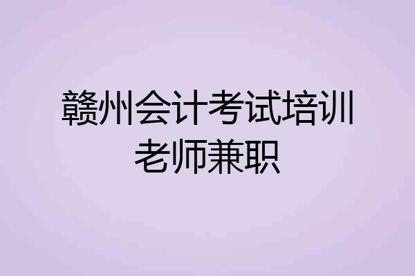 赣州会计考试培训老师兼职