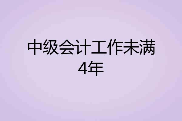 中级会计工作未满4年