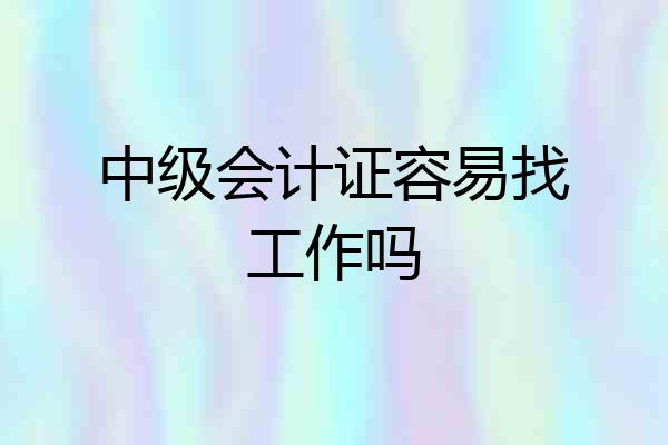 中级会计证容易找工作吗