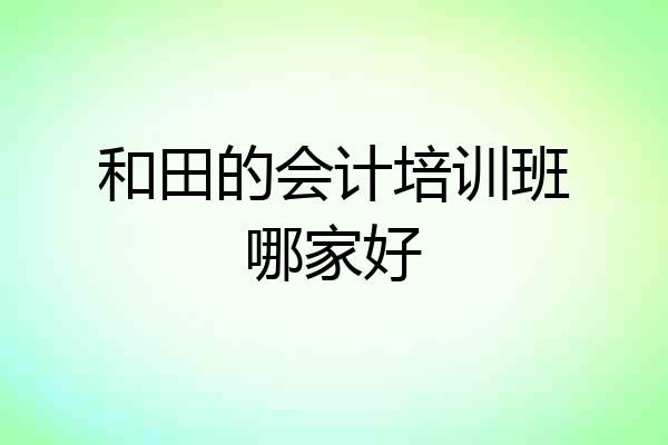 和田的会计培训班哪家好