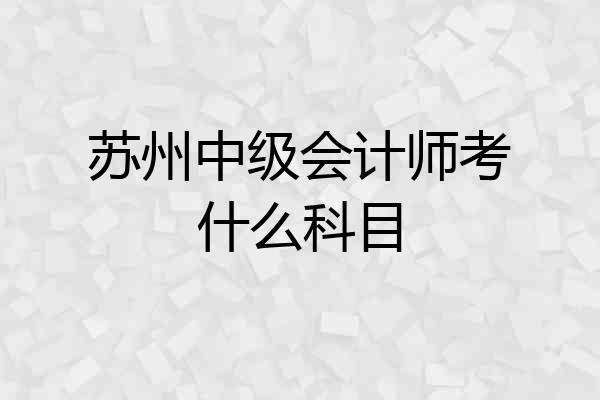 苏州中级会计师考什么科目