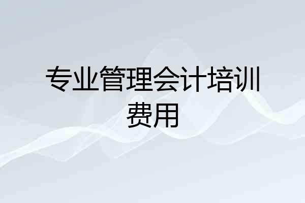 专业管理会计培训费用