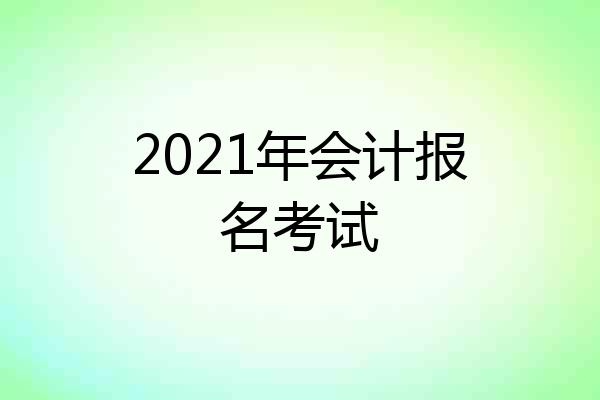 2021年会计报名考试