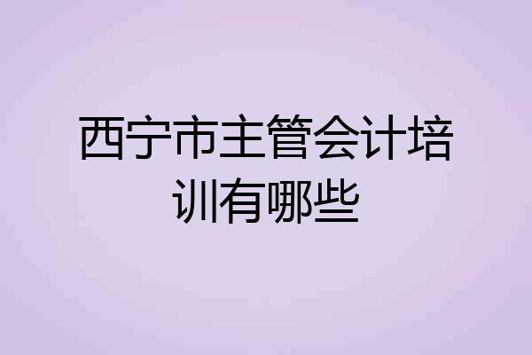 西宁市主管会计培训有哪些