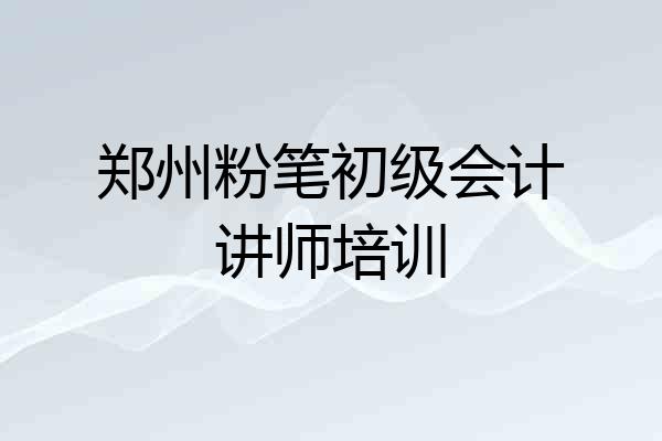 郑州粉笔初级会计讲师培训
