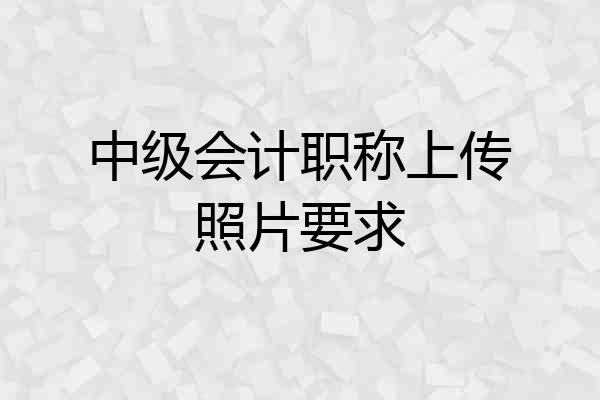 中级会计职称上传照片要求