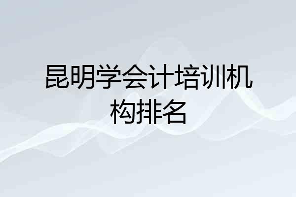 昆明学会计培训机构排名