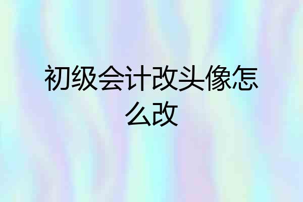 初级会计改头像怎么改