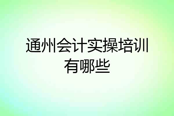 通州会计实操培训有哪些