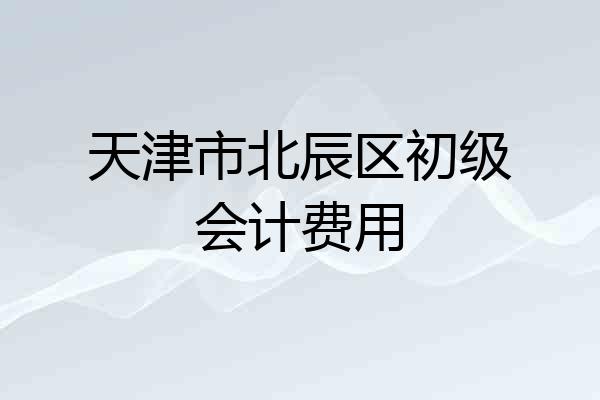 天津市北辰区初级会计费用