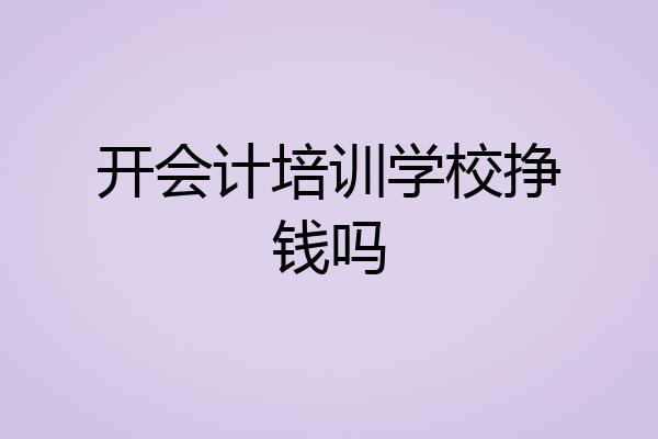 开会计培训学校挣钱吗