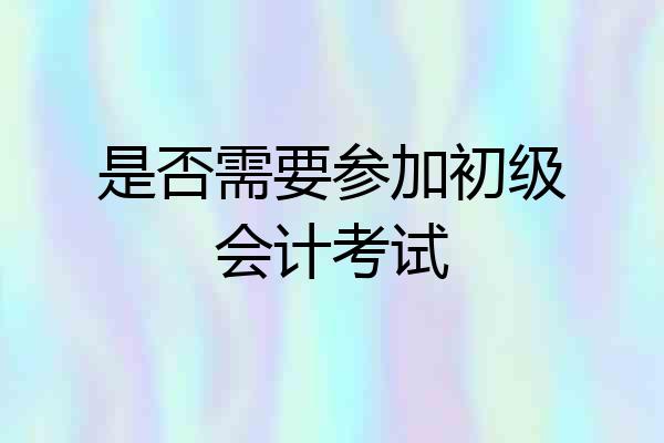 是否需要参加初级会计考试