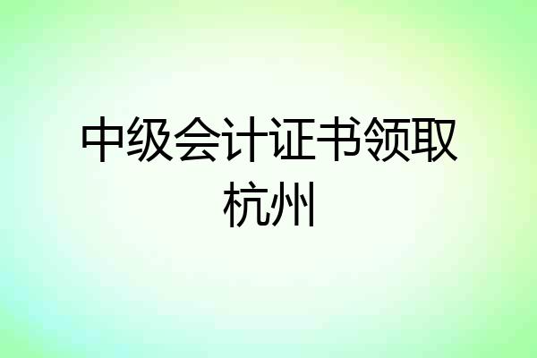 中级会计证书领取杭州