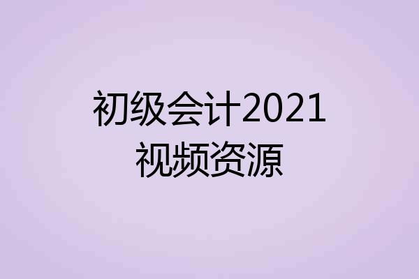 初级会计2021视频资源