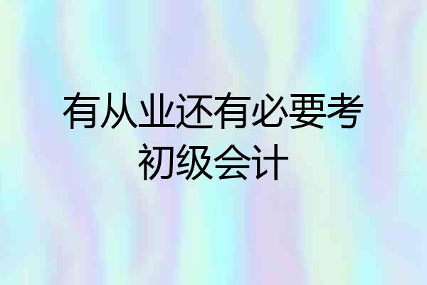 有从业还有必要考初级会计