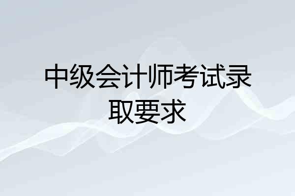中级会计师考试录取要求