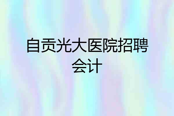 自贡光大医院招聘会计