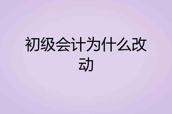 初级会计为什么改动