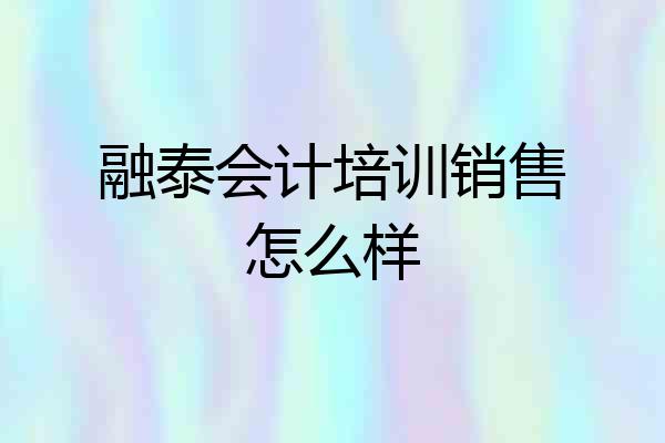 融泰会计培训销售怎么样