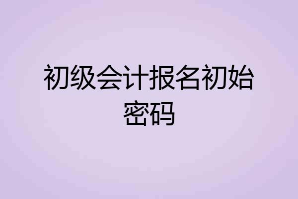 初级会计报名初始密码