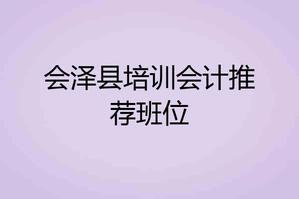会泽县培训会计推荐班位