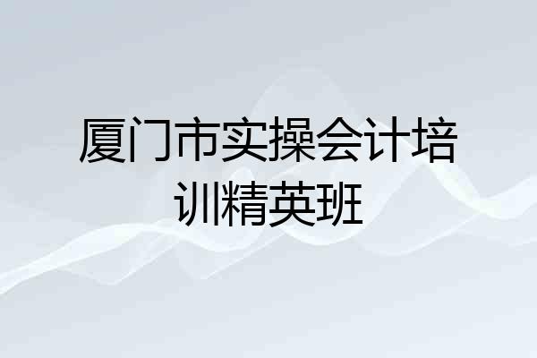 厦门市实操会计培训精英班