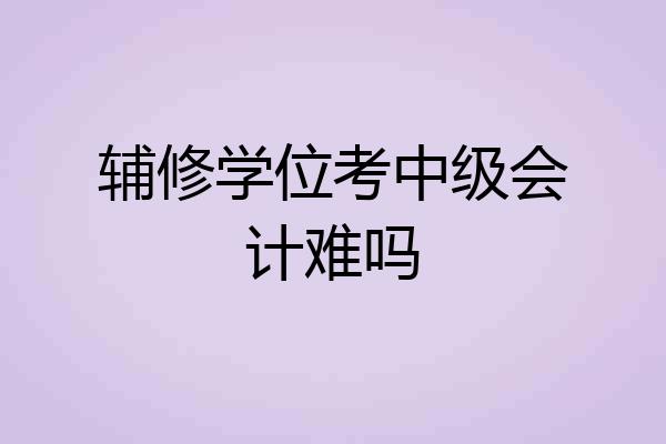 辅修学位考中级会计难吗