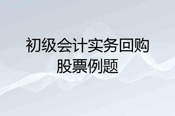 初级会计实务回购股票例题
