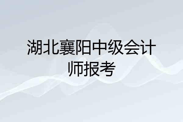 湖北襄阳中级会计师报考