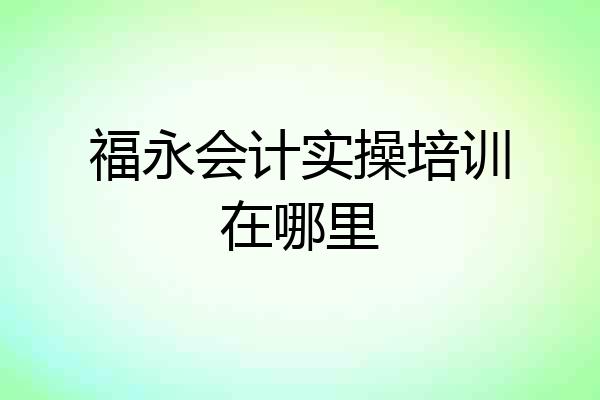福永会计实操培训在哪里