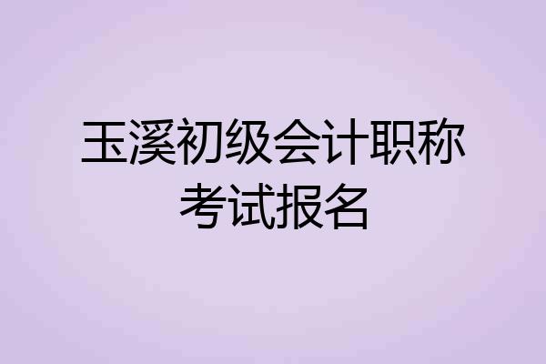 玉溪初级会计职称考试报名