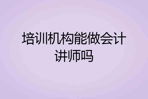 培训机构能做会计讲师吗