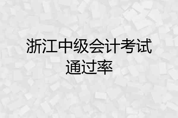 浙江中级会计考试通过率