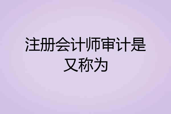注册会计师审计是又称为
