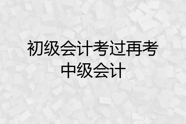 初级会计考过再考中级会计