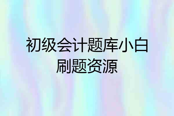 初级会计题库小白刷题资源