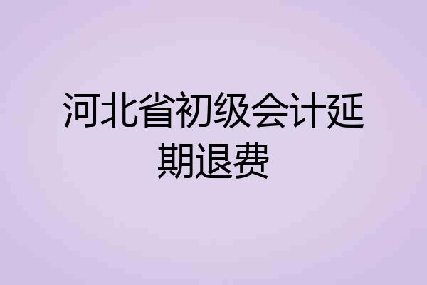 河北省初级会计延期退费