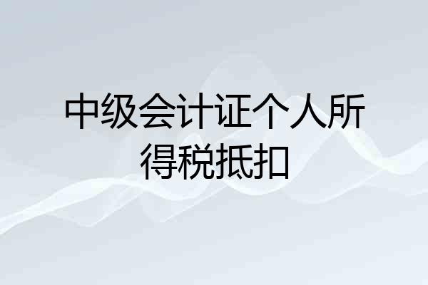 中级会计证个人所得税抵扣