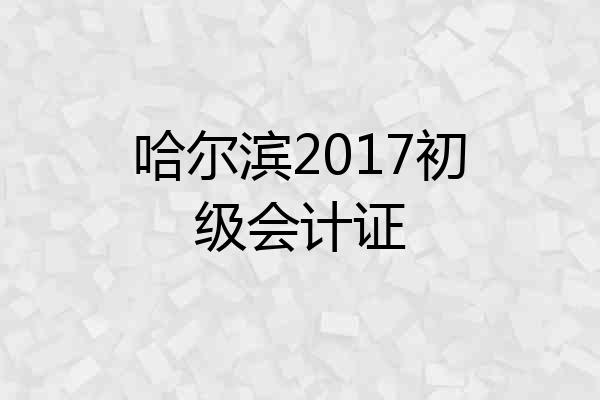 哈尔滨2017初级会计证
