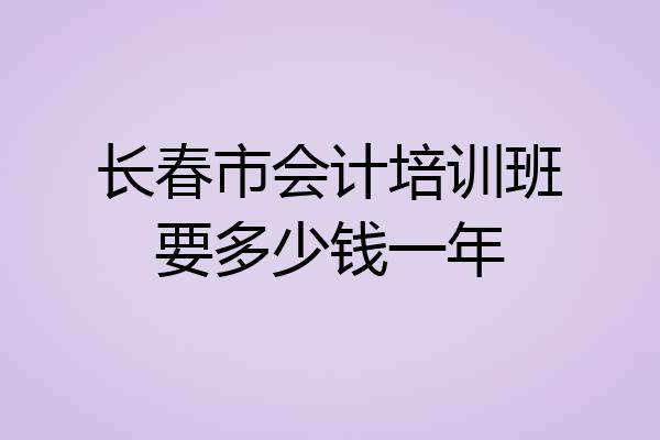 长春市会计培训班要多少钱一年