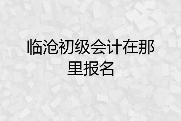 临沧初级会计在那里报名